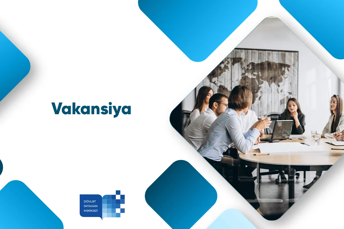 Texnoloji nəzarət və imtahan materiallarının avtomatlaşdırılmış çapı şöbəsində müxtəlif vəzifələr üzrə vakansiyalar elan edilib